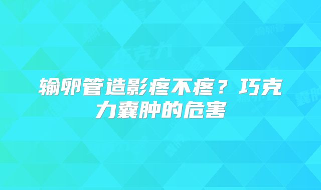 输卵管造影疼不疼？巧克力囊肿的危害