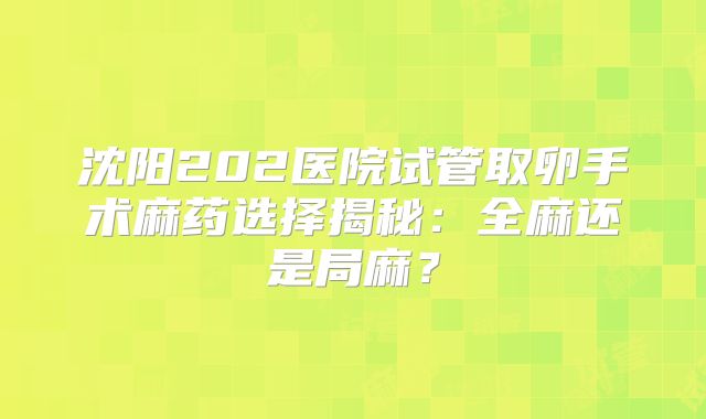 沈阳202医院试管取卵手术麻药选择揭秘：全麻还是局麻？