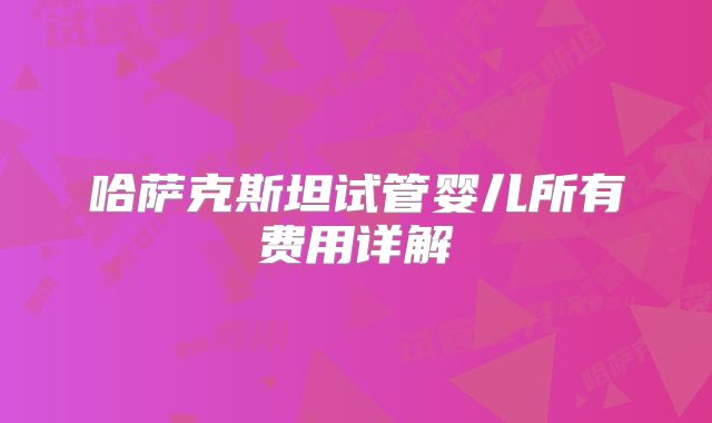 哈萨克斯坦试管婴儿所有费用详解
