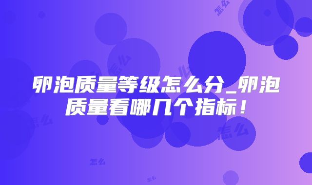 卵泡质量等级怎么分_卵泡质量看哪几个指标！