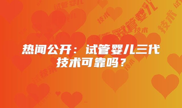 热闻公开:试管婴儿三代技术可靠吗?