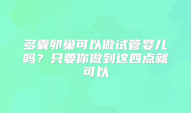 多囊卵巢可以做试管婴儿吗？只要你做到这四点就可以