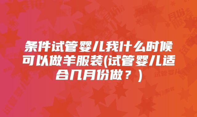 条件试管婴儿我什么时候可以做羊服装(试管婴儿适合几月份做?)