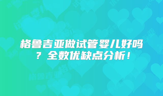 格鲁吉亚做试管婴儿好吗?全数优缺点分析!