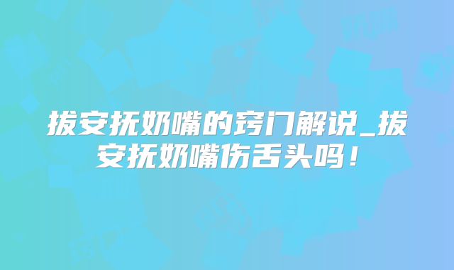 拔安抚奶嘴的窍门解说_拔安抚奶嘴伤舌头吗！