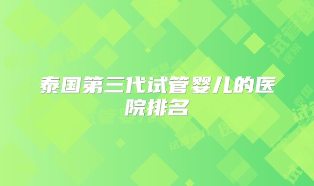 泰国第三代试管婴儿的医院排名