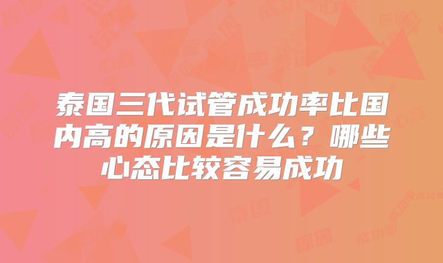 泰国三代试管成功率比国内高的原因是什么？哪些心态比较容易成功