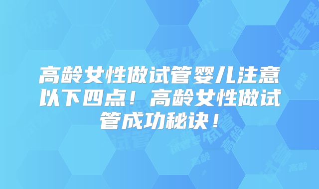高龄女性做试管婴儿注意以下四点!高龄女性做试管成功秘诀!