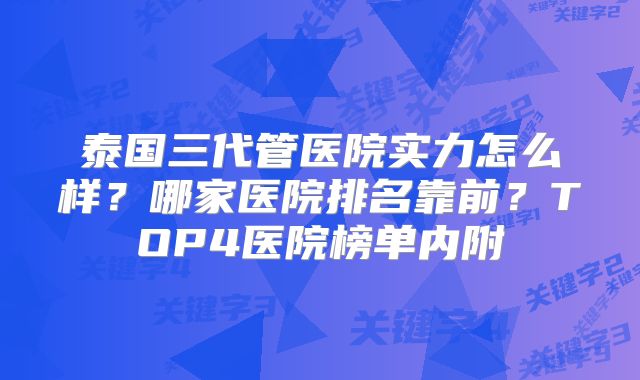泰国三代管医院实力怎么样?哪家医院排名靠前?TOP4医院榜单内附