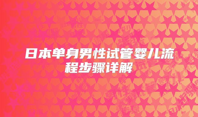 日本单身男性试管婴儿流程步骤详解