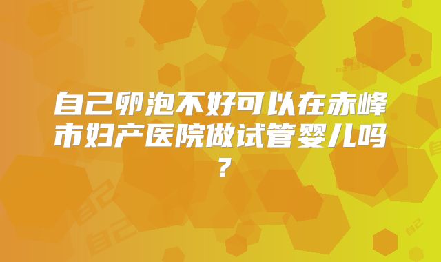 自己卵泡不好可以在赤峰市妇产医院做试管婴儿吗？