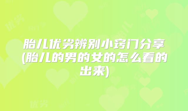 胎儿优劣辨别小窍门分享(胎儿的男的女的怎么看的出来)