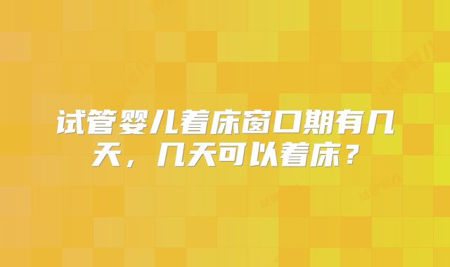 试管婴儿着床窗口期有几天，几天可以着床？