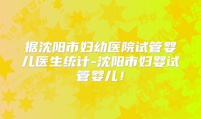 据沈阳市妇幼医院试管婴儿医生统计-沈阳市妇婴试管婴儿！