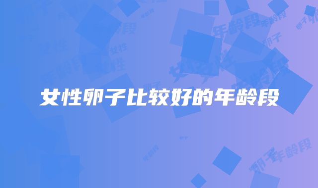 女性卵子比较好的年龄段