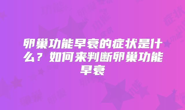 卵巢功能早衰的症状是什么？如何来判断卵巢功能早衰