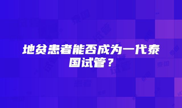 地贫患者能否成为一代泰国试管？