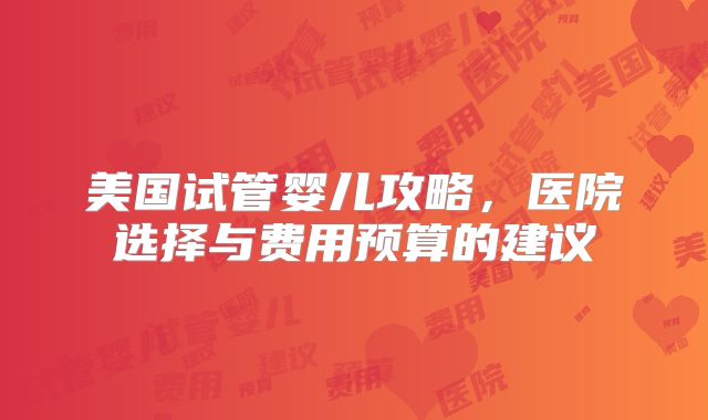 美国试管婴儿攻略，医院选择与费用预算的建议