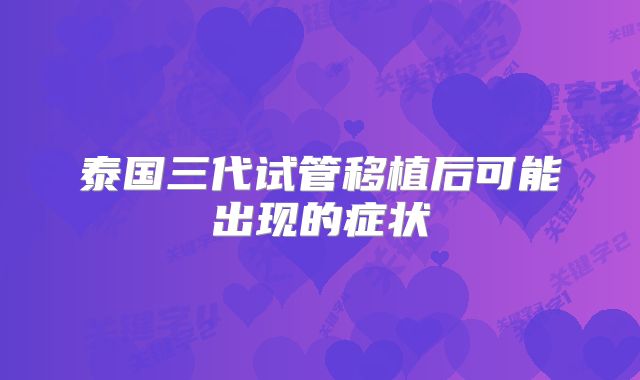 泰国三代试管移植后可能出现的症状