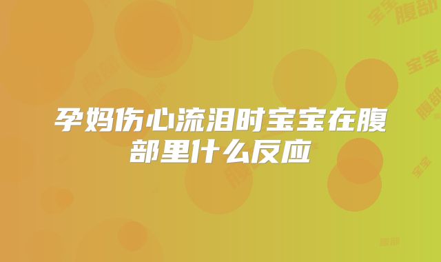 孕妈伤心流泪时宝宝在腹部里什么反应