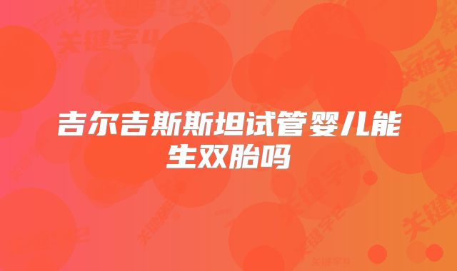 吉尔吉斯斯坦试管婴儿能生双胎吗