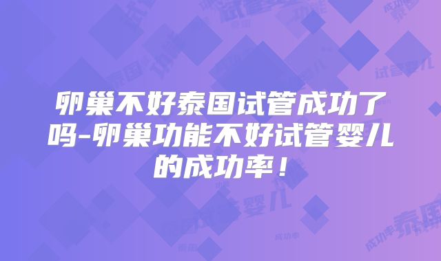卵巢不好泰国试管成功了吗-卵巢功能不好试管婴儿的成功率！