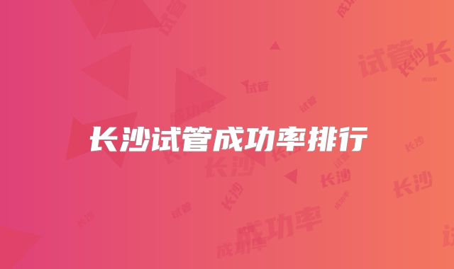 长沙试管成功率排行