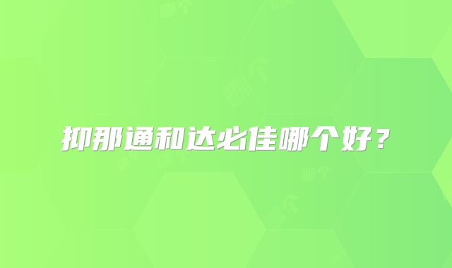 抑那通和达必佳哪个好？
