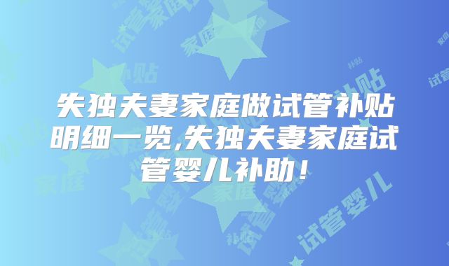 失独夫妻家庭做试管补贴明细一览,失独夫妻家庭试管婴儿补助！