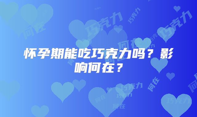 怀孕期能吃巧克力吗？影响何在？