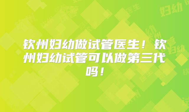 钦州妇幼做试管医生!钦州妇幼试管可以做第三代吗!