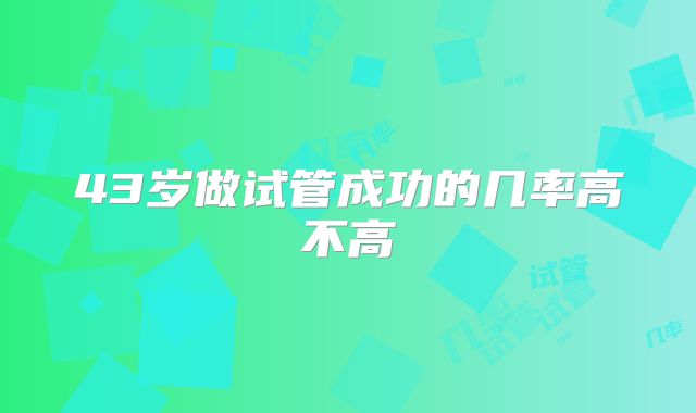 43岁做试管成功的几率高不高