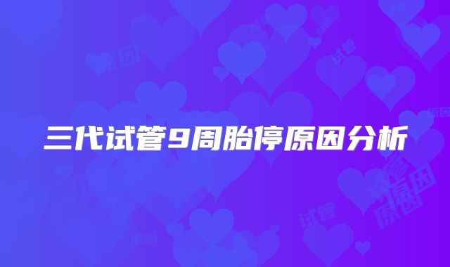 三代试管9周胎停原因分析