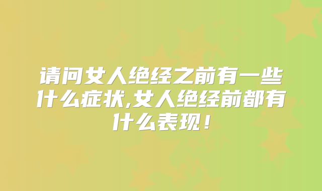请问女人绝经之前有一些什么症状,女人绝经前都有什么表现!