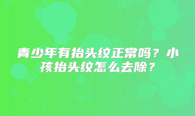 青少年有抬头纹正常吗？小孩抬头纹怎么去除？