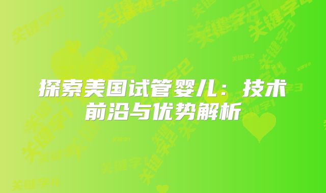 探索美国试管婴儿：技术前沿与优势解析