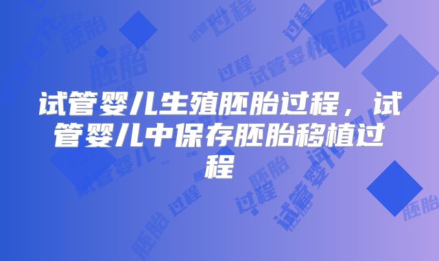 试管婴儿生殖胚胎过程,试管婴儿中保存胚胎移植过程