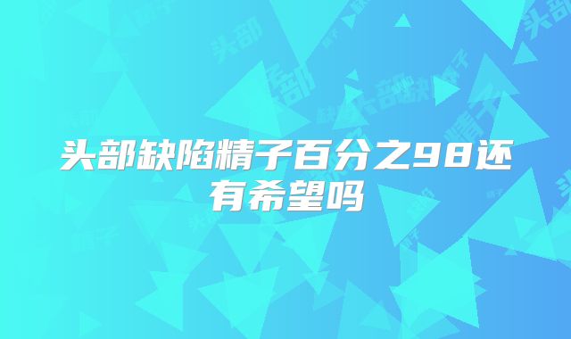 头部缺陷精子百分之98还有希望吗