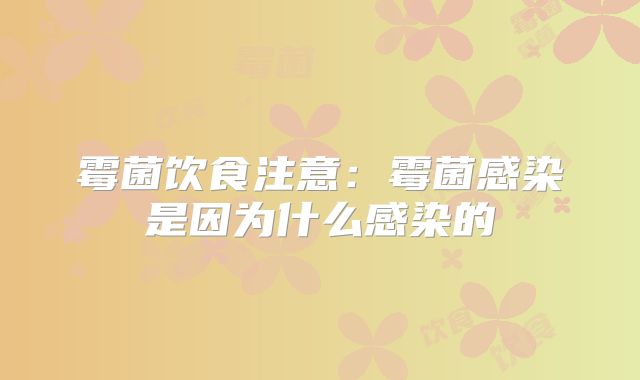 霉菌饮食注意:霉菌感染是因为什么感染的