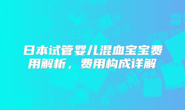 日本试管婴儿混血宝宝费用解析，费用构成详解