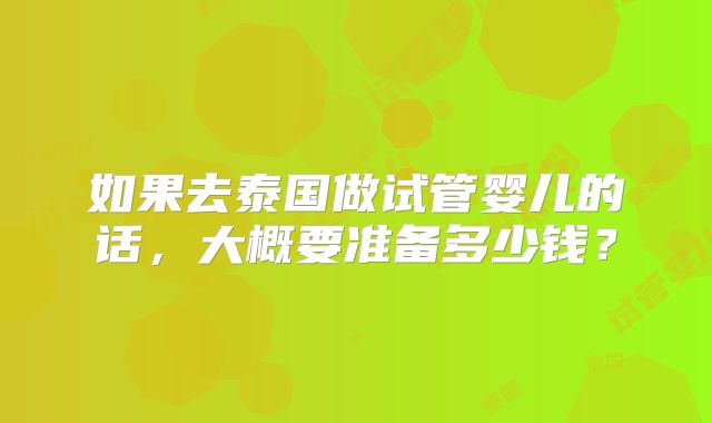如果去泰国做试管婴儿的话，大概要准备多少钱？