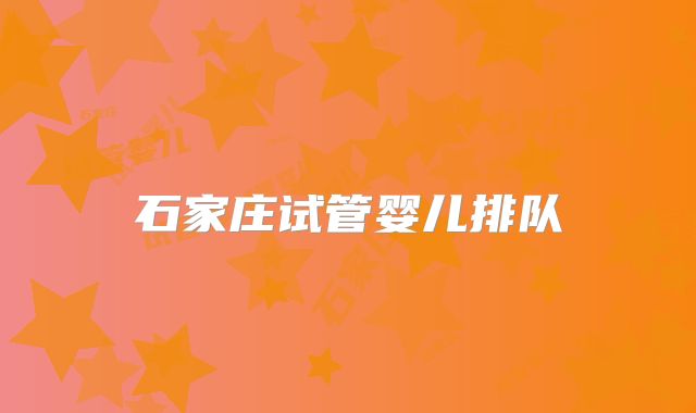 石家庄试管婴儿排队