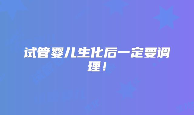 试管婴儿生化后一定要调理！