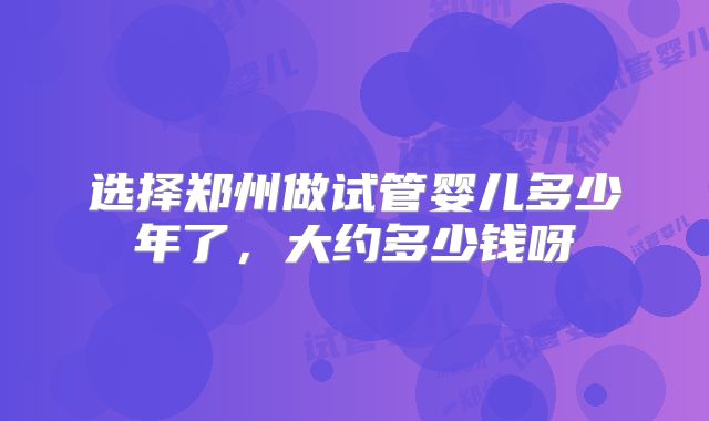 选择郑州做试管婴儿多少年了，大约多少钱呀