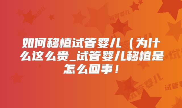 如何移植试管婴儿（为什么这么贵_试管婴儿移植是怎么回事！