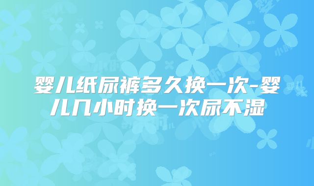 婴儿纸尿裤多久换一次-婴儿几小时换一次尿不湿