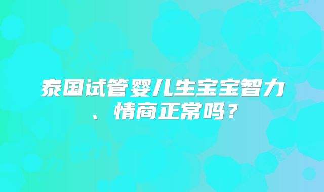 泰国试管婴儿生宝宝智力、情商正常吗？