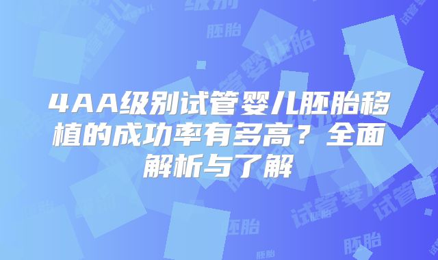 4AA级别试管婴儿胚胎移植的成功率有多高？全面解析与了解