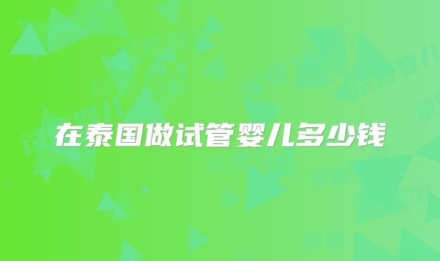 在泰国做试管婴儿多少钱