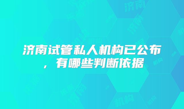 济南试管私人机构已公布,有哪些判断依据